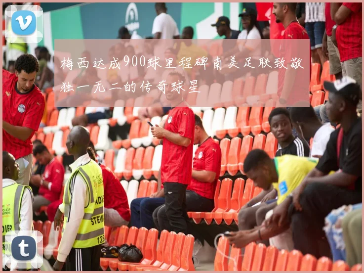 梅西达成900球里程碑南美足联致敬独一无二的传奇球星