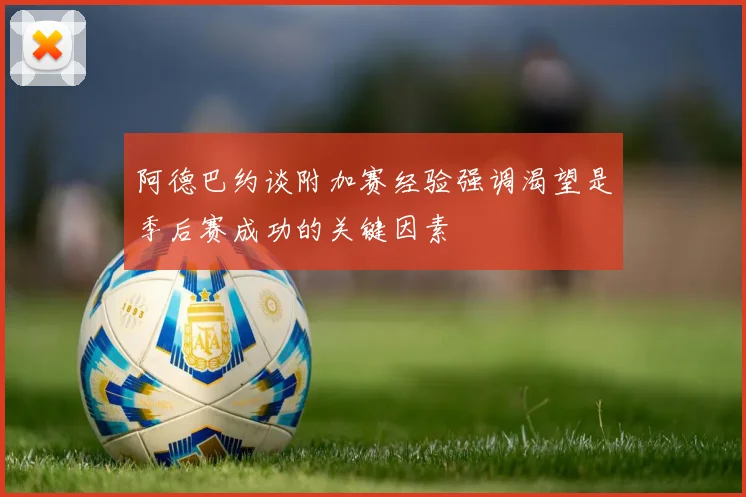 阿德巴约谈附加赛经验强调渴望是季后赛成功的关键因素