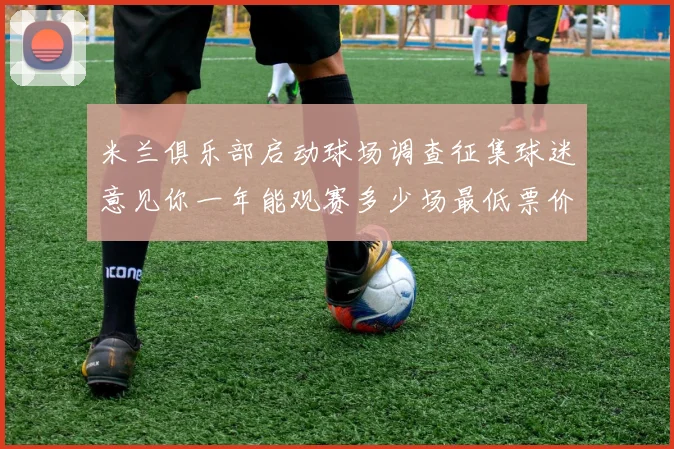 米兰俱乐部启动球场调查征集球迷意见你一年能观赛多少场最低票价应设定为多少