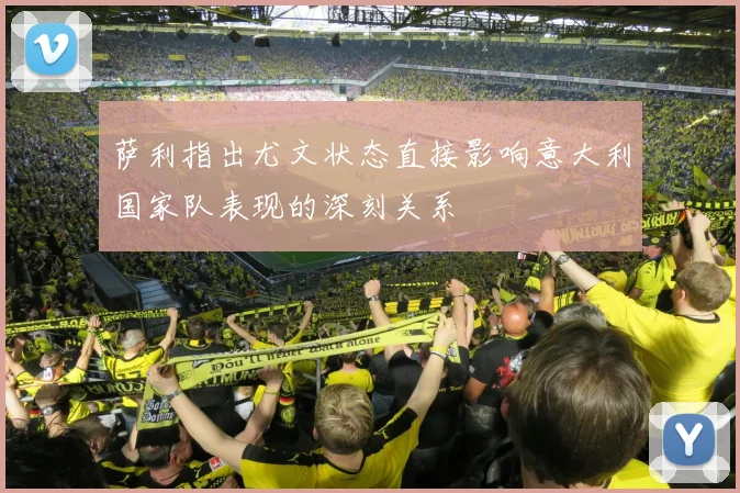 萨利指出尤文状态直接影响意大利国家队表现的深刻关系
