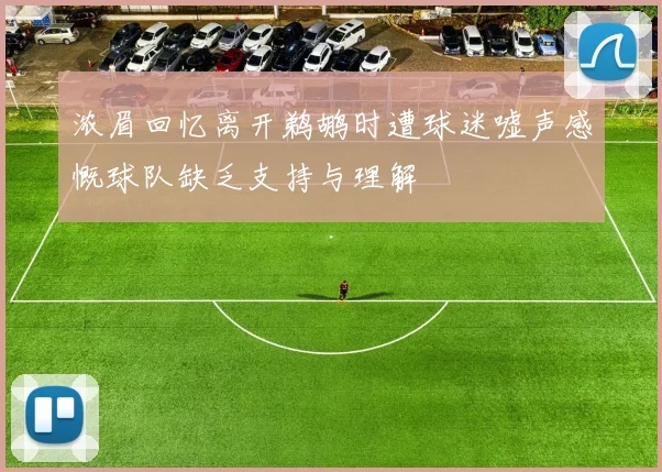 浓眉回忆离开鹈鹕时遭球迷嘘声感慨球队缺乏支持与理解