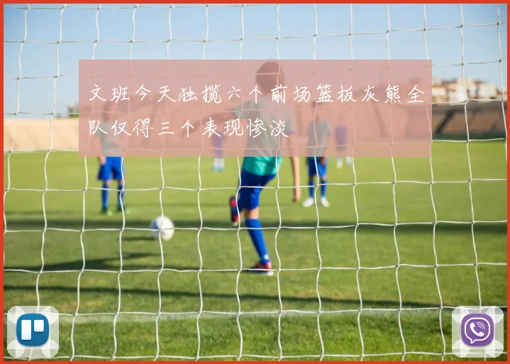 文班今天独揽六个前场篮板灰熊全队仅得三个表现惨淡