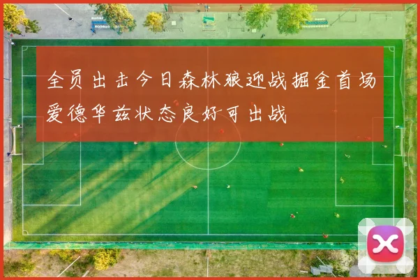 全员出击今日森林狼迎战掘金首场爱德华兹状态良好可出战