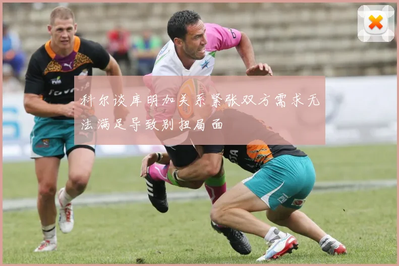 科尔谈库明加关系紧张双方需求无法满足导致别扭局面