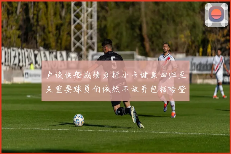 卢谈快船战绩分析小卡健康回归至关重要球员们依然不放弃包括哈登在内的努力