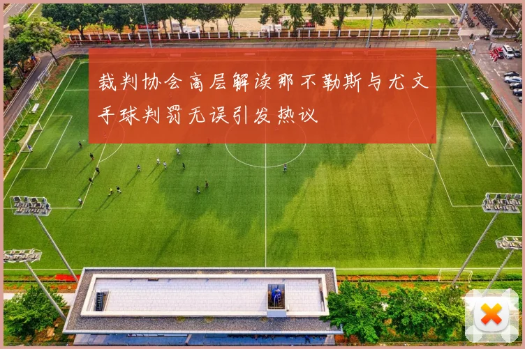 裁判协会高层解读那不勒斯与尤文手球判罚无误引发热议