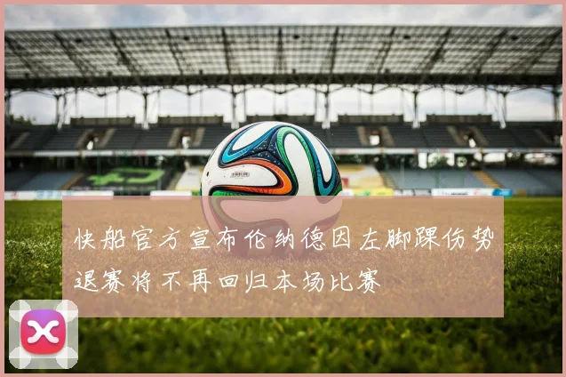 快船官方宣布伦纳德因左脚踝伤势退赛将不再回归本场比赛