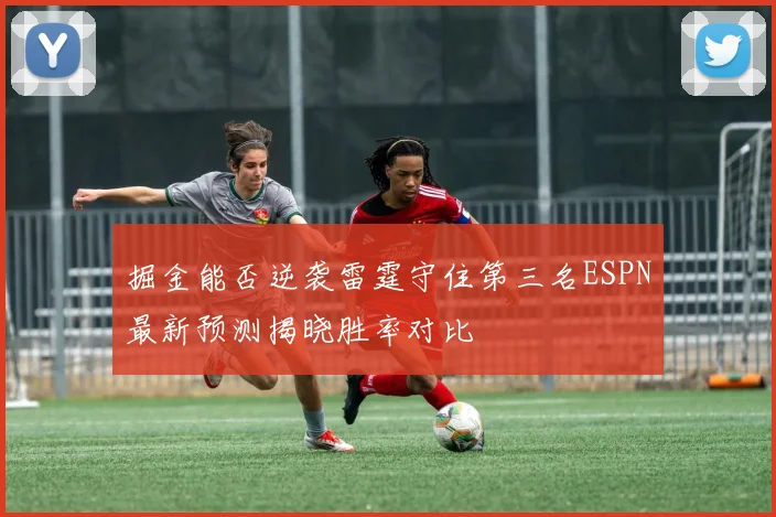 掘金能否逆袭雷霆守住第三名ESPN最新预测揭晓胜率对比