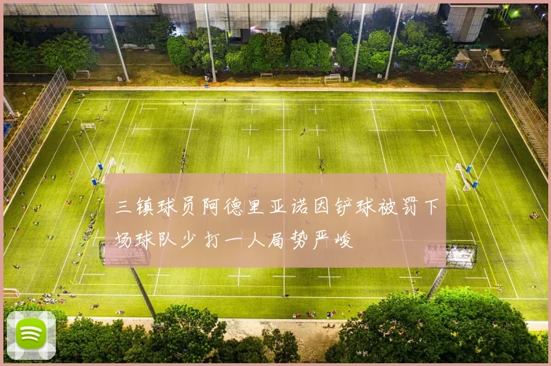 三镇球员阿德里亚诺因铲球被罚下场球队少打一人局势严峻