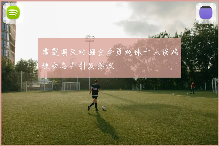雷霆明天对掘金全员轮休十人伤病理由各异引发热议